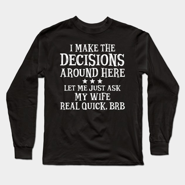 I Make The Decisions Around Here Let Me Just Ask My Wife Real Quick BRB Long Sleeve T-Shirt by SimonL